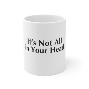 It’s Not All in Your Head — 11oz Mug