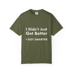 I Didn’t Just Get Better, I Got Smarter — T-Shirt